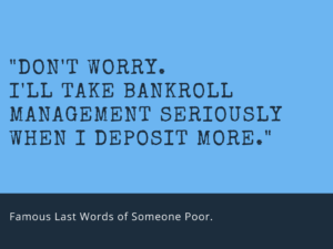 Dont worry Ill take bankroll management seriously when...